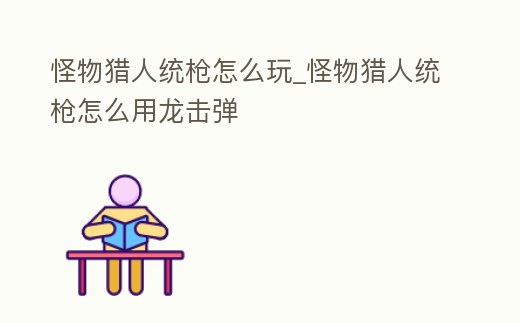 怪物獵人統(tǒng)槍怎么玩_怪物獵人統(tǒng)槍怎么用龍擊彈