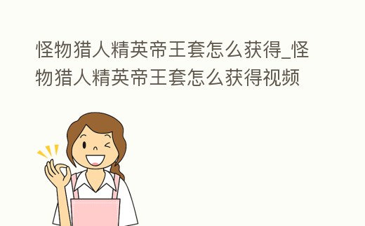 怪物獵人精英帝王套怎么獲得_怪物獵人精英帝王套怎么獲得視頻