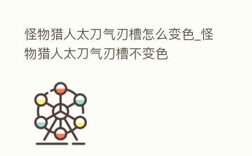 怪物獵人太刀氣刃槽怎么變色_怪物獵人太刀氣刃槽不變色