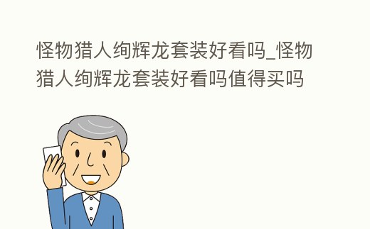 怪物獵人絢輝龍套裝好看嗎_怪物獵人絢輝龍套裝好看嗎值得買嗎
