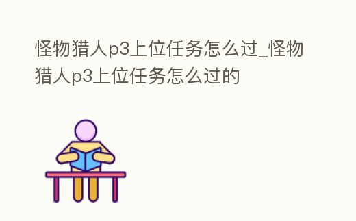 怪物獵人p3上位任務怎么過_怪物獵人p3上位任務怎么過的