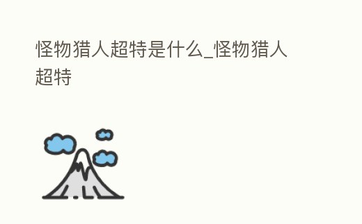 怪物獵人超特是什么_怪物獵人 超特