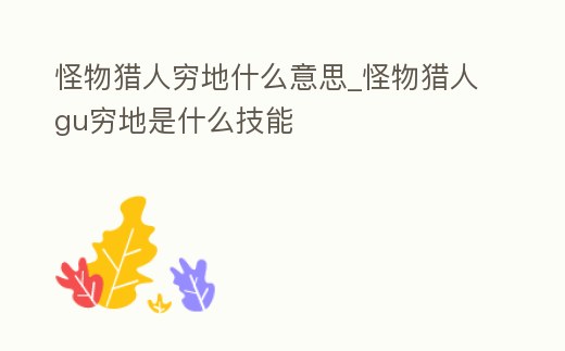 怪物獵人窮地什么意思_怪物獵人gu窮地是什么技能
