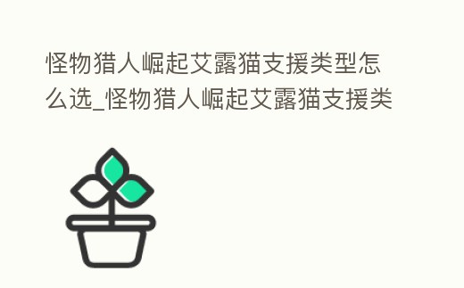 怪物獵人崛起艾露貓支援類型怎么選_怪物獵人崛起艾露貓支援類型選擇