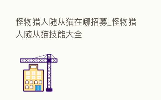 怪物獵人隨從貓在哪招募_怪物獵人隨從貓技能大全