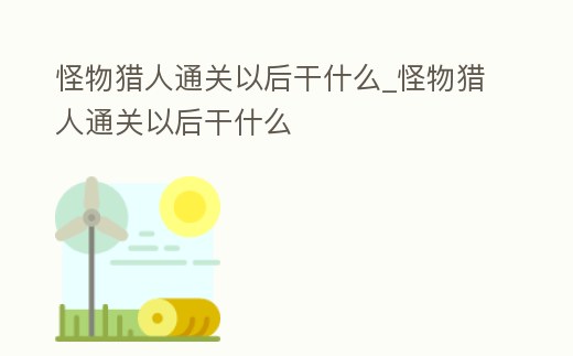 怪物獵人通關(guān)以后干什么_怪物獵人通關(guān)以后干什么
