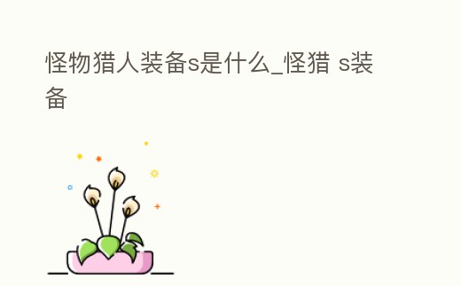 怪物獵人裝備s是什么_怪獵 s裝備