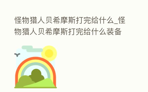 怪物獵人貝希摩斯打完給什么_怪物獵人貝希摩斯打完給什么裝備