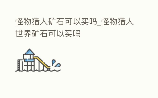 怪物獵人礦石可以買嗎_怪物獵人世界礦石可以買嗎