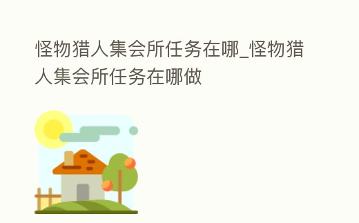 怪物獵人集會所任務在哪_怪物獵人集會所任務在哪做