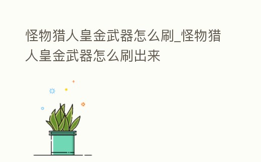 怪物獵人皇金武器怎么刷_怪物獵人皇金武器怎么刷出來