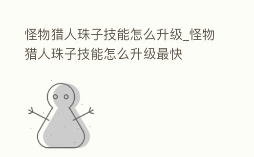 怪物獵人珠子技能怎么升級_怪物獵人珠子技能怎么升級最快
