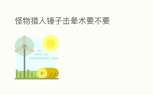 怪物獵人錘子擊暈術要不要