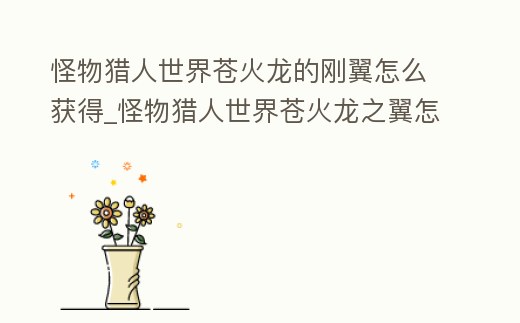 怪物獵人世界蒼火龍的剛翼怎么獲得_怪物獵人世界蒼火龍之翼怎么獲得