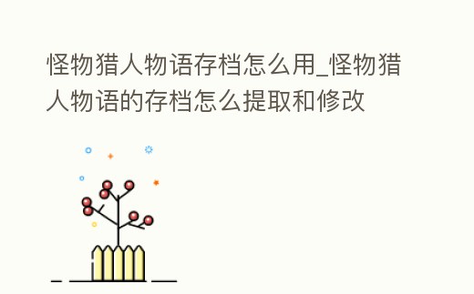 怪物獵人物語存檔怎么用_怪物獵人物語的存檔怎么提取和修改