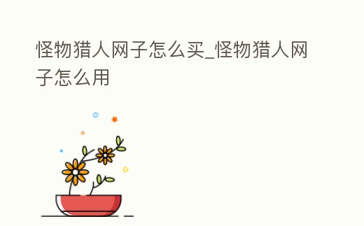 怪物獵人網(wǎng)子怎么買_怪物獵人網(wǎng)子怎么用