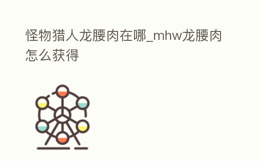 怪物獵人龍腰肉在哪_mhw龍腰肉怎么獲得