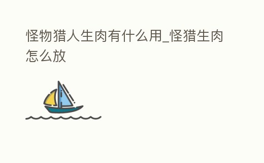 怪物獵人生肉有什么用_怪獵生肉怎么放