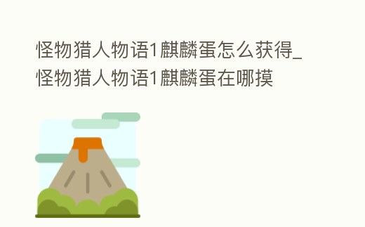 怪物獵人物語1麒麟蛋怎么獲得_怪物獵人物語1麒麟蛋在哪摸