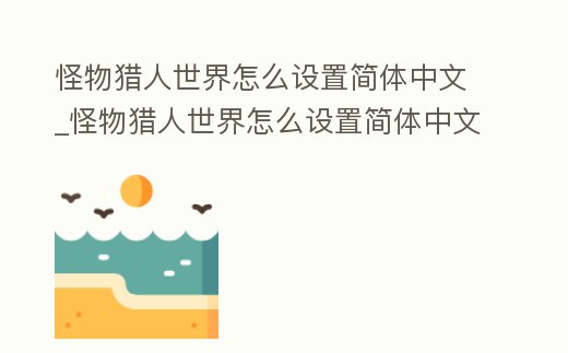怪物獵人世界怎么設置簡體中文_怪物獵人世界怎么設置簡體中文字幕