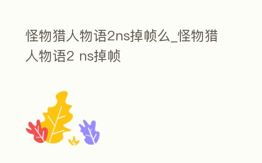 怪物獵人物語2ns掉幀么_怪物獵人物語2 ns掉幀