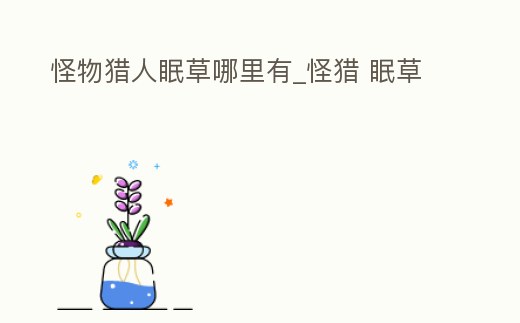 怪物獵人眠草哪里有_怪獵 眠草