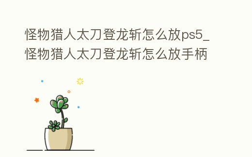 怪物獵人太刀登龍斬怎么放ps5_怪物獵人太刀登龍斬怎么放手柄