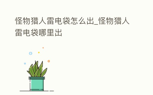 怪物獵人雷電袋怎么出_怪物獵人雷電袋哪里出