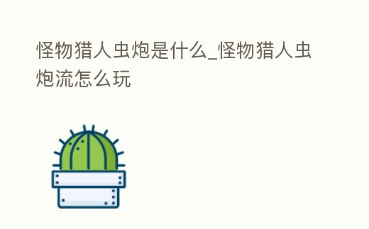 怪物獵人蟲炮是什么_怪物獵人蟲炮流怎么玩