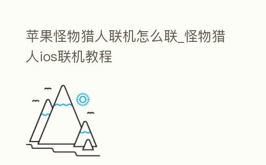 蘋果怪物獵人聯(lián)機(jī)怎么聯(lián)_怪物獵人ios聯(lián)機(jī)教程