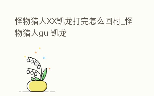 怪物獵人XX凱龍打完怎么回村_怪物獵人gu 凱龍