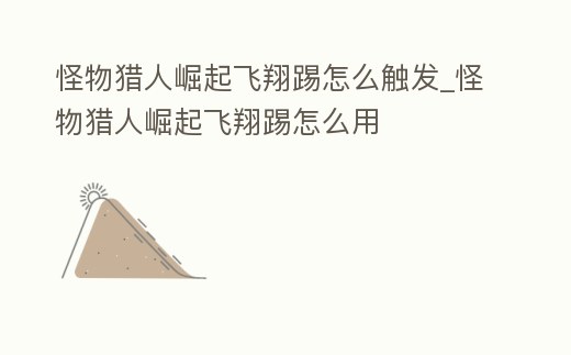 怪物獵人崛起飛翔踢怎么觸發_怪物獵人崛起飛翔踢怎么用