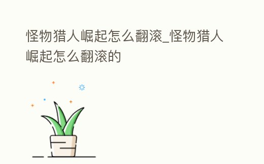 怪物獵人崛起怎么翻滾_怪物獵人崛起怎么翻滾的