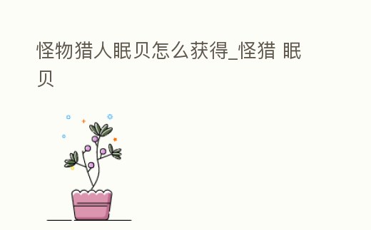 怪物獵人眠貝怎么獲得_怪獵 眠貝