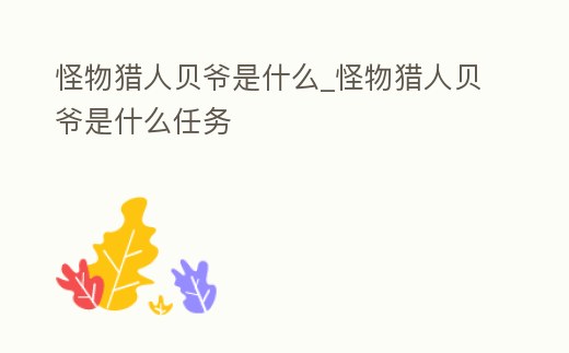 怪物獵人貝爺是什么_怪物獵人貝爺是什么任務