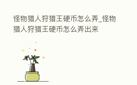 怪物獵人狩獵王硬幣怎么弄_怪物獵人狩獵王硬幣怎么弄出來