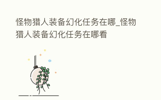 怪物獵人裝備幻化任務在哪_怪物獵人裝備幻化任務在哪看