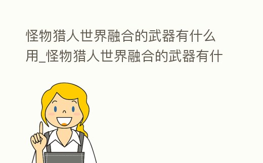 怪物獵人世界融合的武器有什么用_怪物獵人世界融合的武器有什么用處