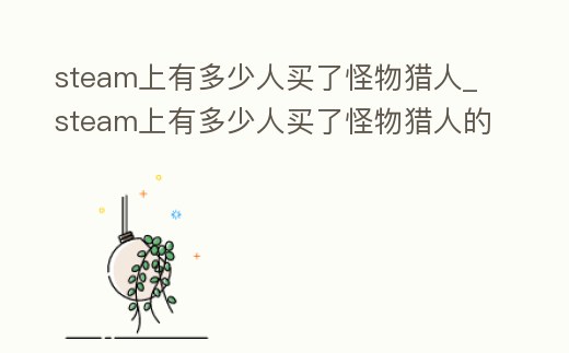 steam上有多少人買了怪物獵人_steam上有多少人買了怪物獵人的