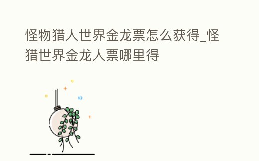 怪物獵人世界金龍票怎么獲得_怪獵世界金龍人票哪里得