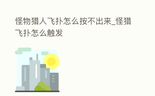 怪物獵人飛撲怎么按不出來_怪獵飛撲怎么觸發(fā)