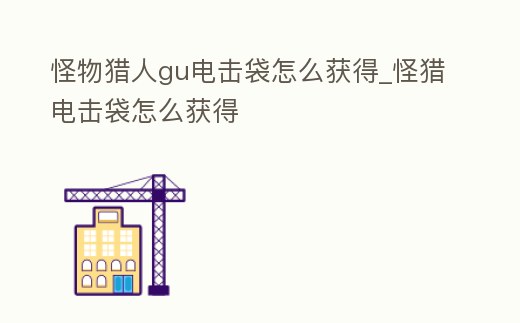 怪物獵人gu電擊袋怎么獲得_怪獵電擊袋怎么獲得