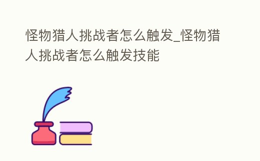 怪物獵人挑戰者怎么觸發_怪物獵人挑戰者怎么觸發技能