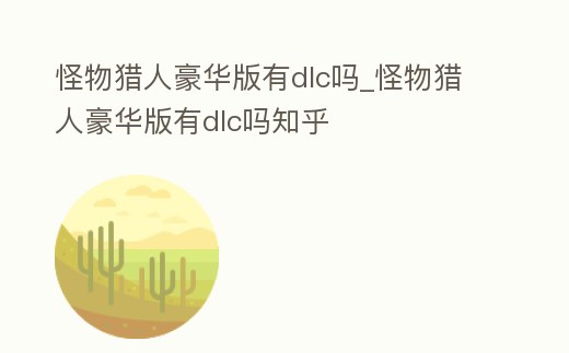 怪物獵人豪華版有dlc嗎_怪物獵人豪華版有dlc嗎知乎