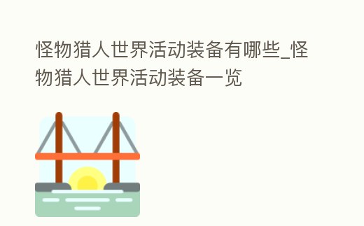 怪物獵人世界活動裝備有哪些_怪物獵人世界活動裝備一覽