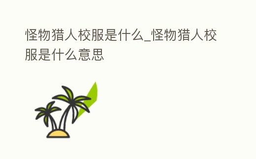 怪物獵人校服是什么_怪物獵人校服是什么意思