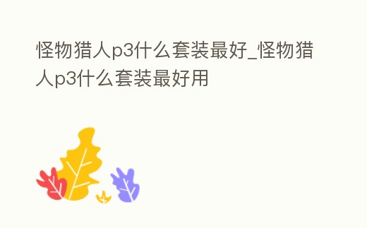 怪物獵人p3什么套裝最好_怪物獵人p3什么套裝最好用