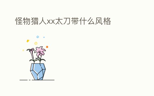 怪物獵人xx太刀帶什么風(fēng)格