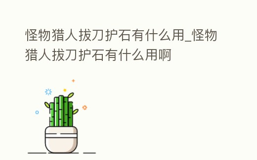 怪物獵人拔刀護石有什么用_怪物獵人拔刀護石有什么用啊