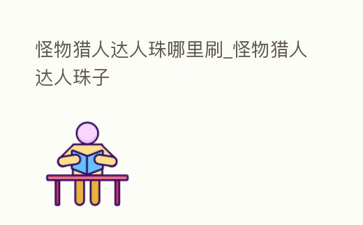 怪物獵人達人珠哪里刷_怪物獵人達人珠子